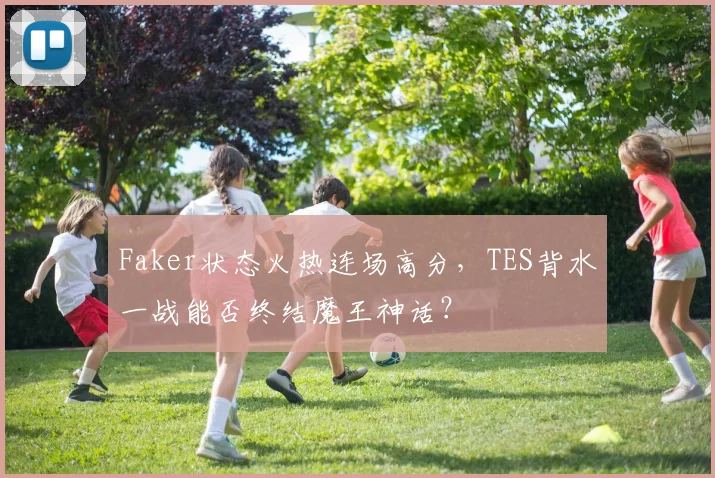 Faker状态火热连场高分,TES背水一战能否终结魔王神话?