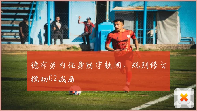 德布劳内化身防守铁闸,规则修订搅 - 开云APP
